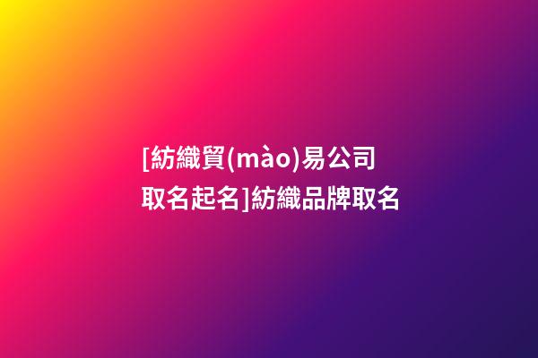 [紡織貿(mào)易公司取名起名]紡織品牌取名-第1張-公司起名-玄機(jī)派